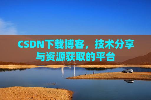 CSDN下载博客，技术分享与资源获取的平台